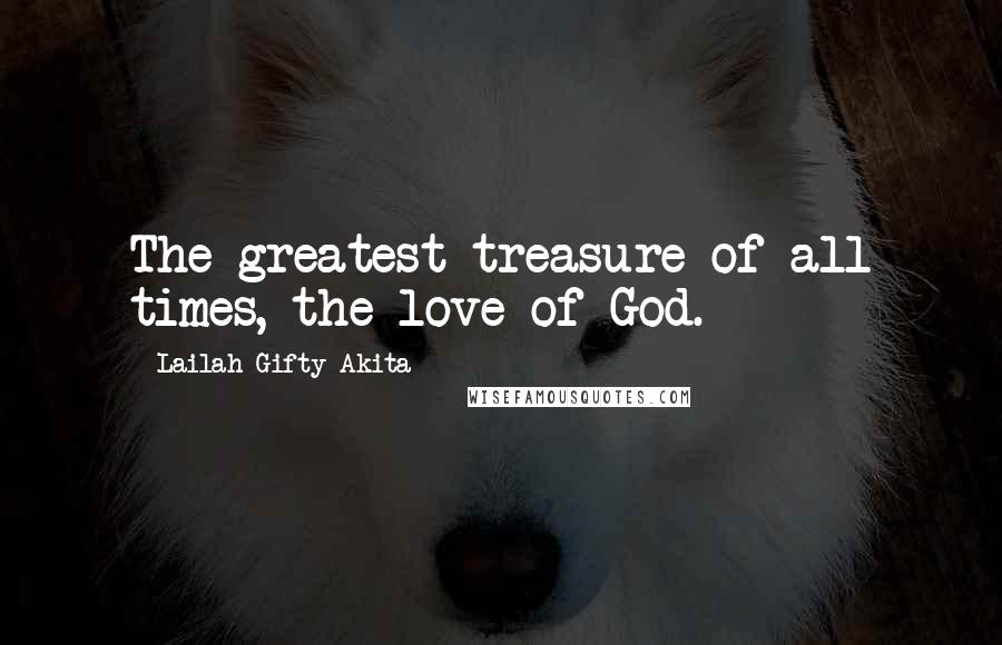 Lailah Gifty Akita Quotes: The greatest treasure of all times, the love of God.