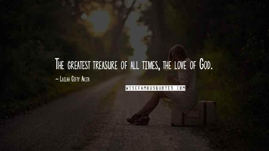 Lailah Gifty Akita Quotes: The greatest treasure of all times, the love of God.
