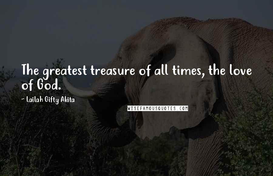 Lailah Gifty Akita Quotes: The greatest treasure of all times, the love of God.