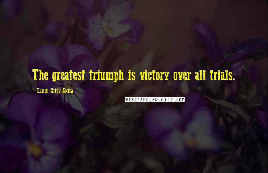 Lailah Gifty Akita Quotes: The greatest triumph is victory over all trials.