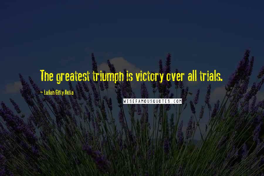 Lailah Gifty Akita Quotes: The greatest triumph is victory over all trials.