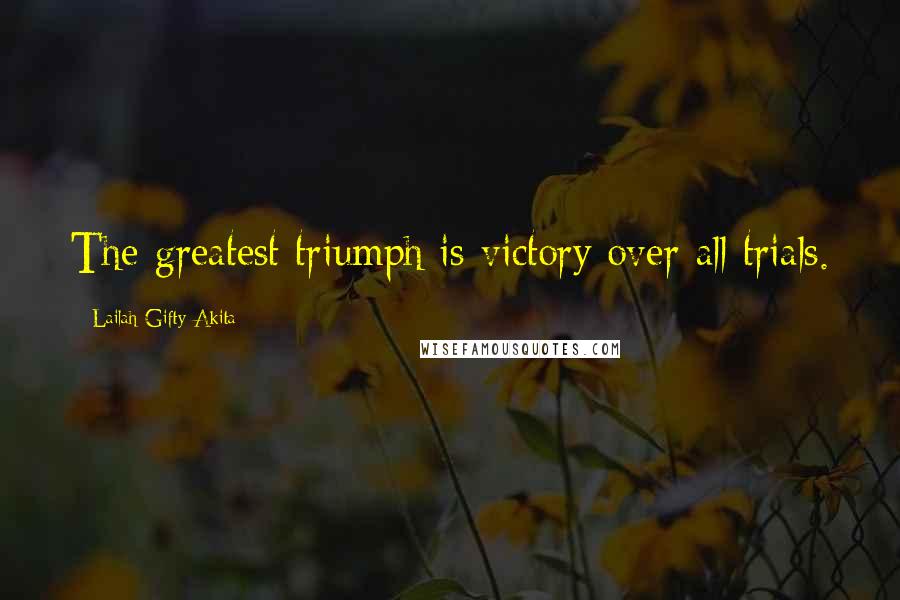 Lailah Gifty Akita Quotes: The greatest triumph is victory over all trials.