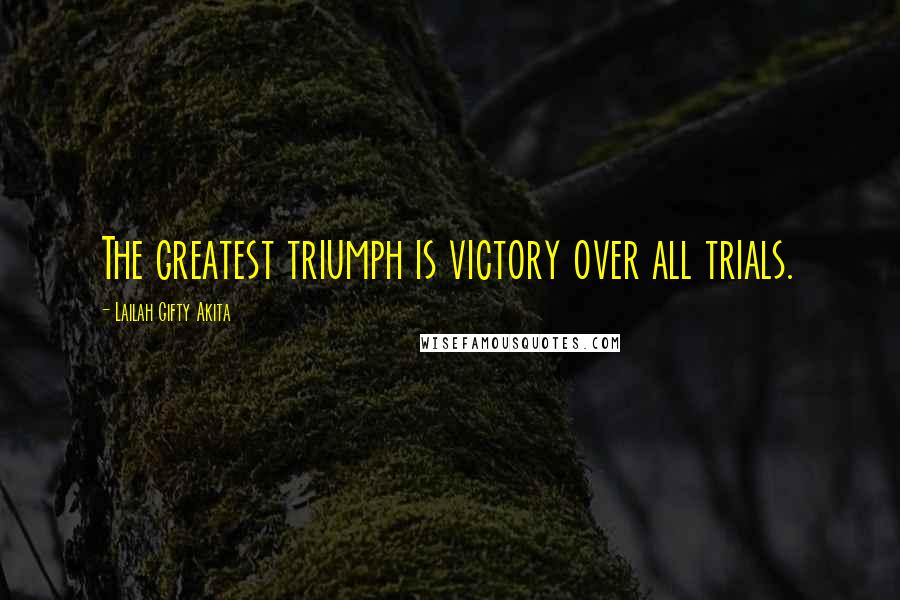 Lailah Gifty Akita Quotes: The greatest triumph is victory over all trials.