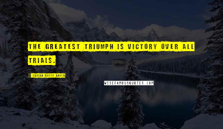 Lailah Gifty Akita Quotes: The greatest triumph is victory over all trials.