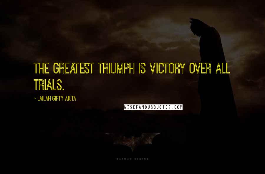 Lailah Gifty Akita Quotes: The greatest triumph is victory over all trials.