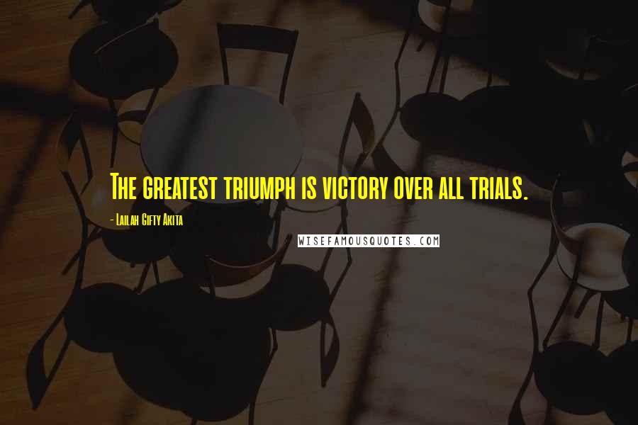 Lailah Gifty Akita Quotes: The greatest triumph is victory over all trials.