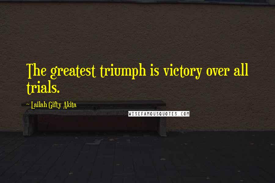 Lailah Gifty Akita Quotes: The greatest triumph is victory over all trials.