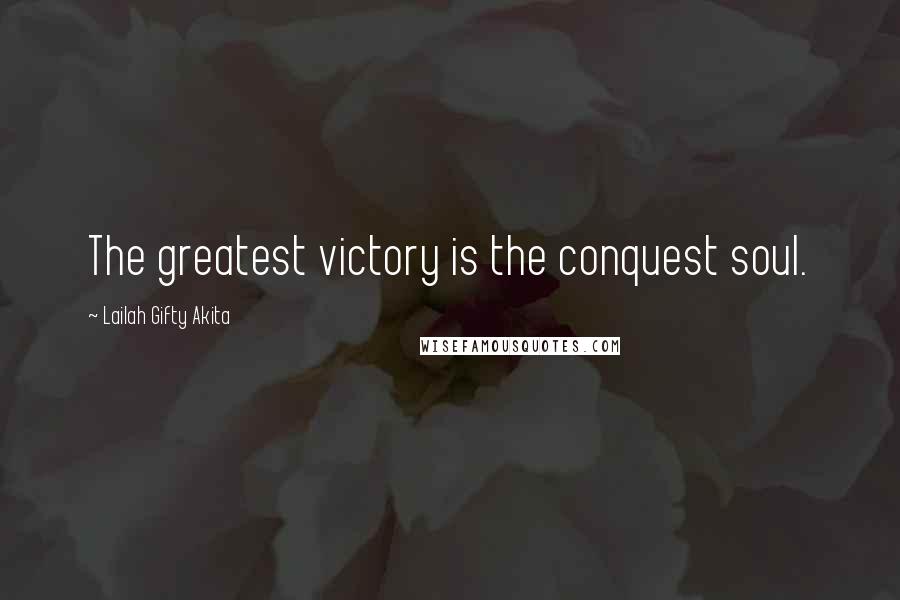 Lailah Gifty Akita Quotes: The greatest victory is the conquest soul.