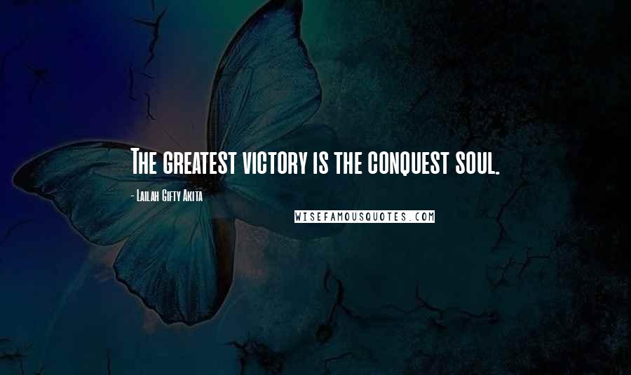 Lailah Gifty Akita Quotes: The greatest victory is the conquest soul.