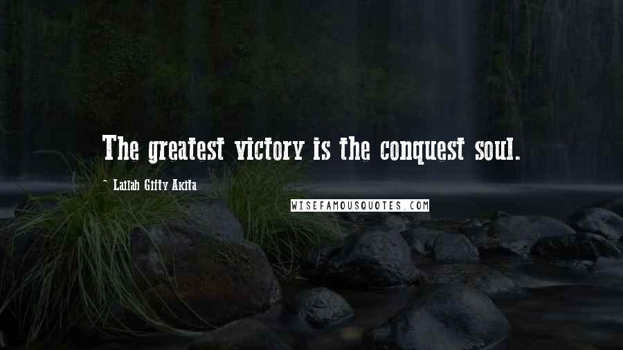 Lailah Gifty Akita Quotes: The greatest victory is the conquest soul.