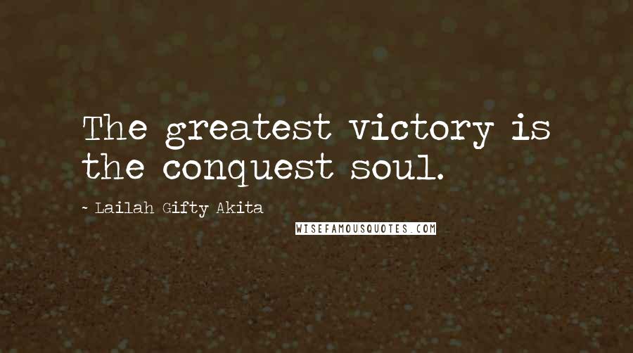 Lailah Gifty Akita Quotes: The greatest victory is the conquest soul.