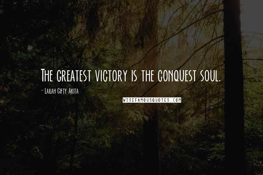 Lailah Gifty Akita Quotes: The greatest victory is the conquest soul.