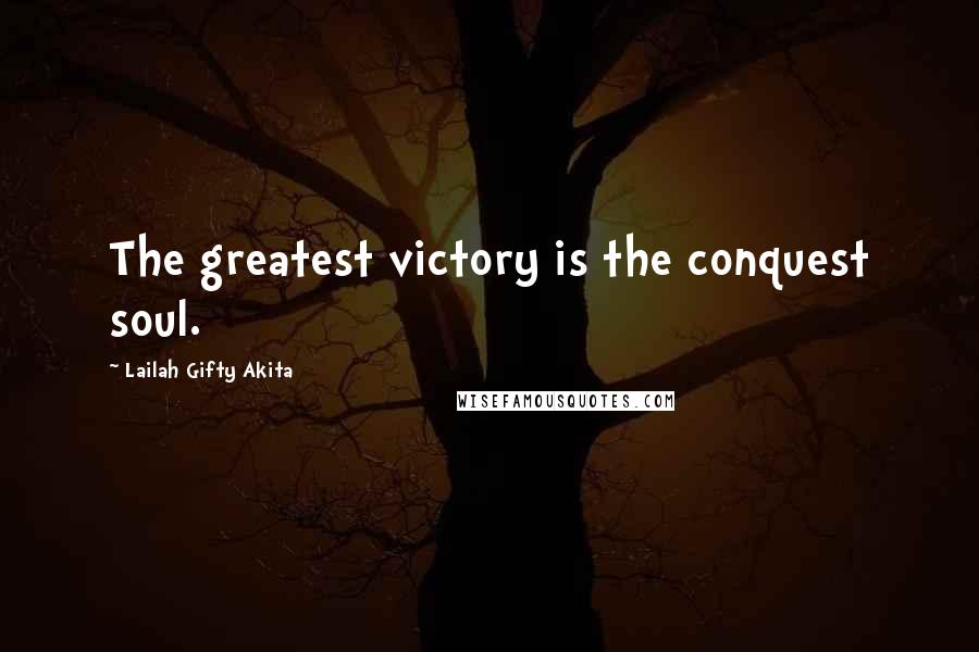 Lailah Gifty Akita Quotes: The greatest victory is the conquest soul.