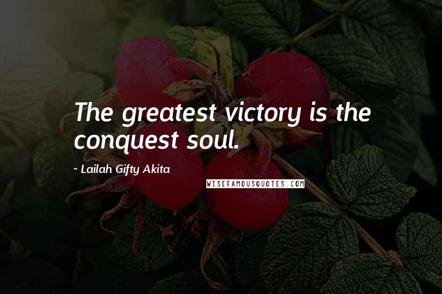 Lailah Gifty Akita Quotes: The greatest victory is the conquest soul.