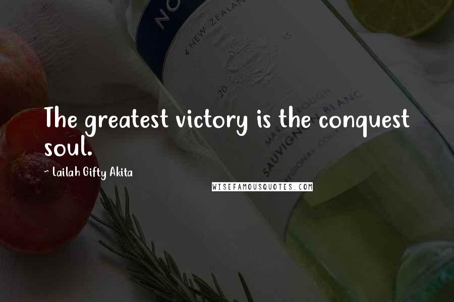 Lailah Gifty Akita Quotes: The greatest victory is the conquest soul.