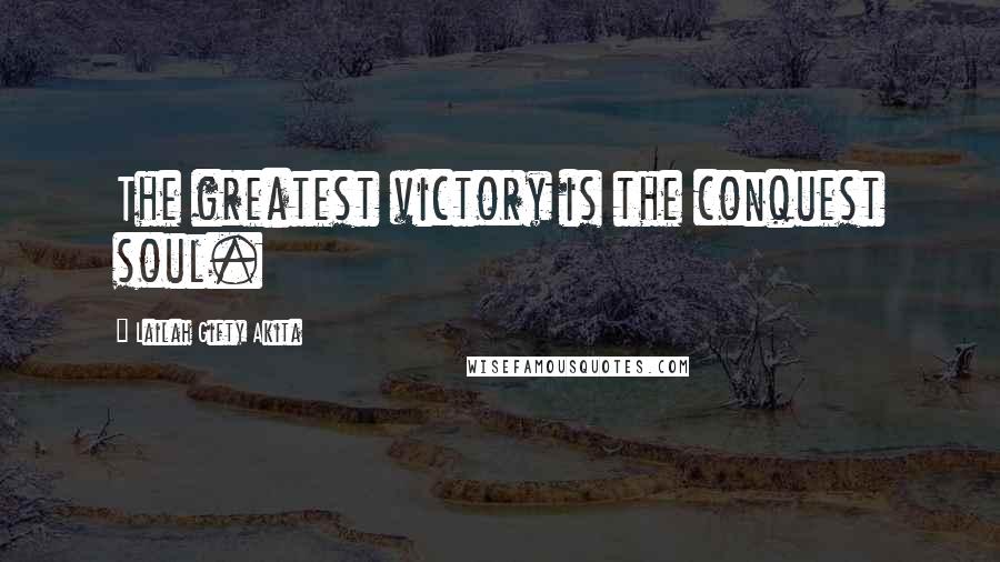 Lailah Gifty Akita Quotes: The greatest victory is the conquest soul.