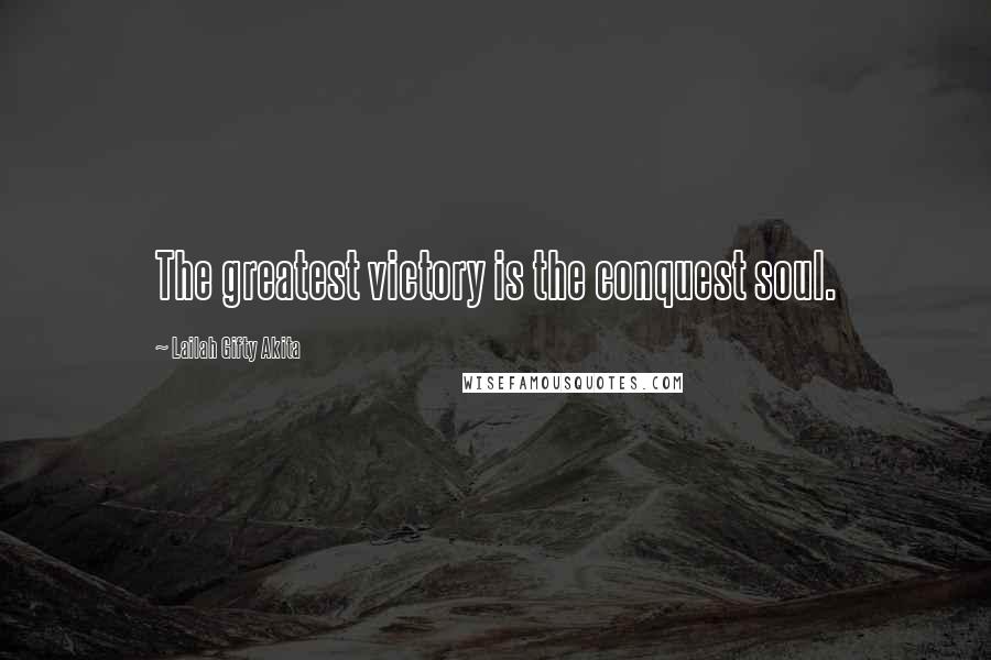 Lailah Gifty Akita Quotes: The greatest victory is the conquest soul.