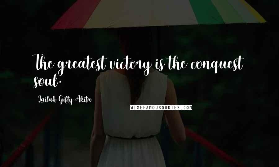 Lailah Gifty Akita Quotes: The greatest victory is the conquest soul.