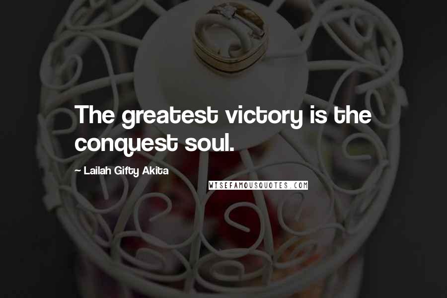 Lailah Gifty Akita Quotes: The greatest victory is the conquest soul.