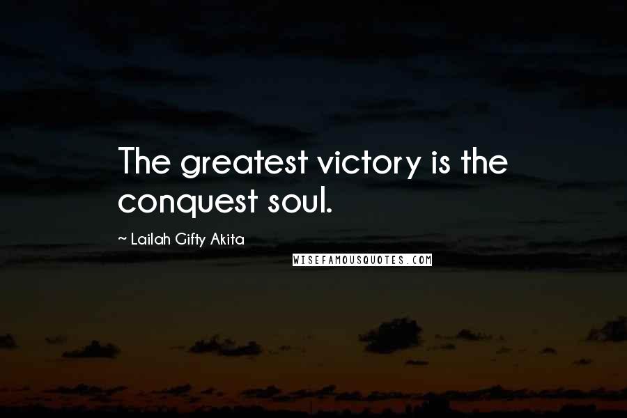 Lailah Gifty Akita Quotes: The greatest victory is the conquest soul.