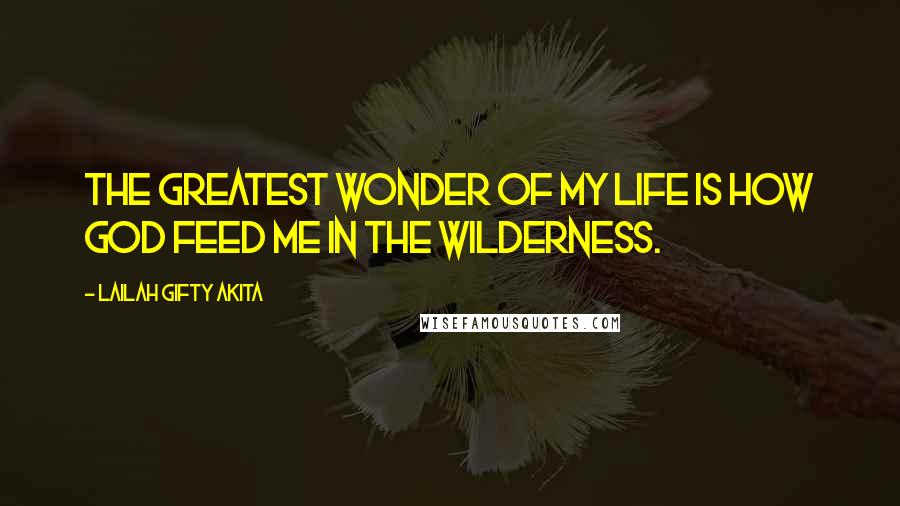 Lailah Gifty Akita Quotes: The greatest wonder of my life is how God feed me in the wilderness.