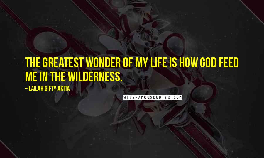 Lailah Gifty Akita Quotes: The greatest wonder of my life is how God feed me in the wilderness.