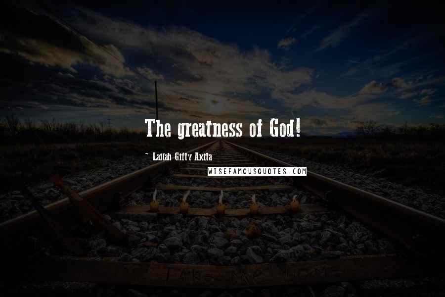 Lailah Gifty Akita Quotes: The greatness of God!