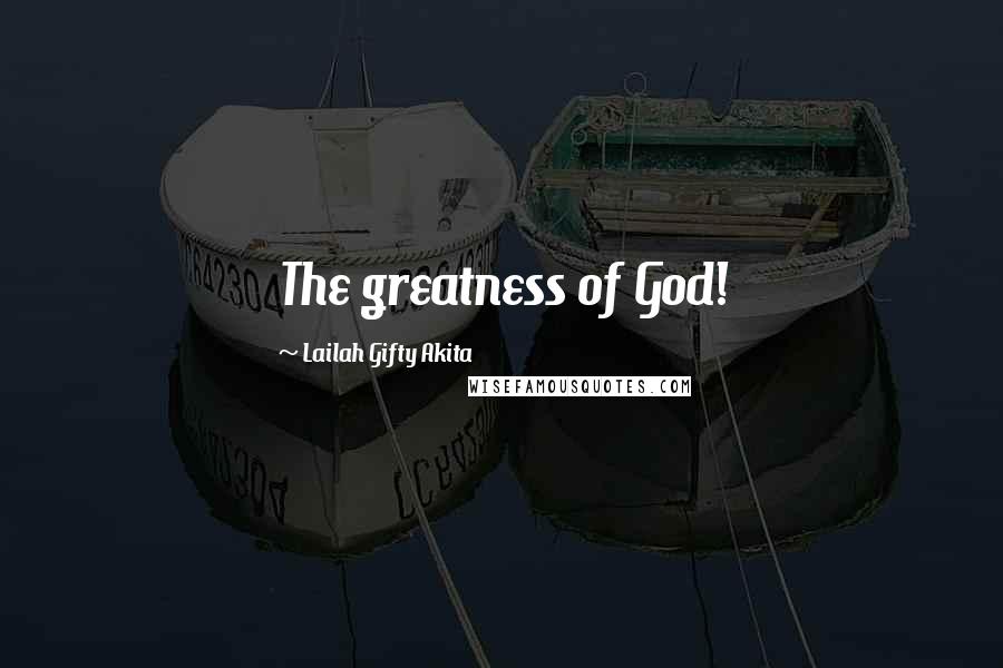 Lailah Gifty Akita Quotes: The greatness of God!