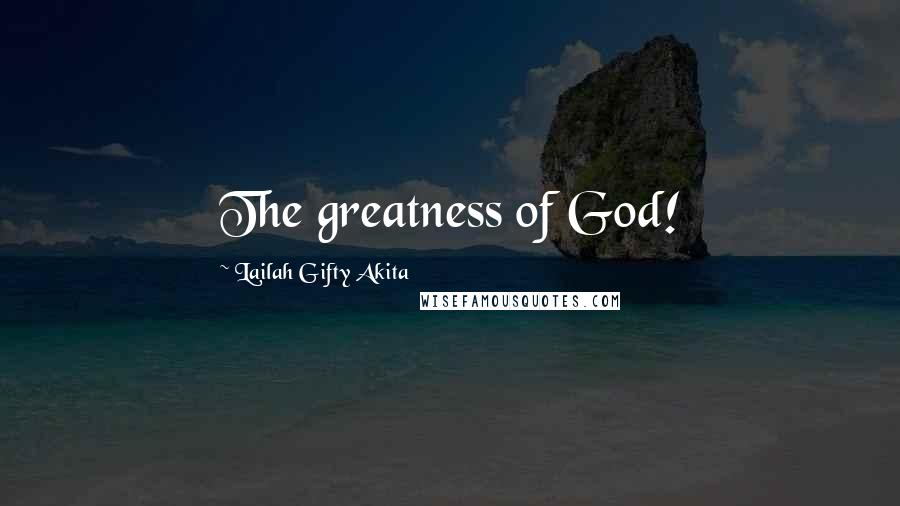 Lailah Gifty Akita Quotes: The greatness of God!