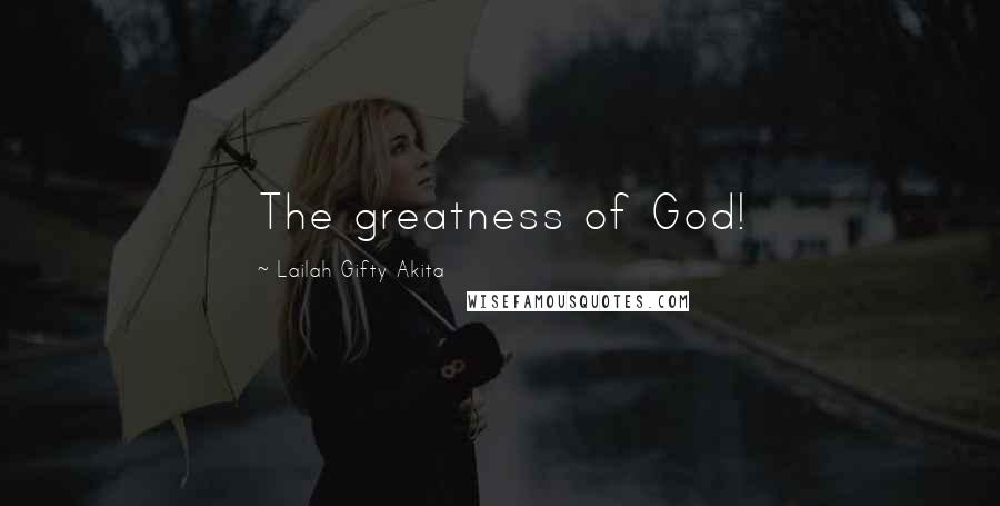 Lailah Gifty Akita Quotes: The greatness of God!