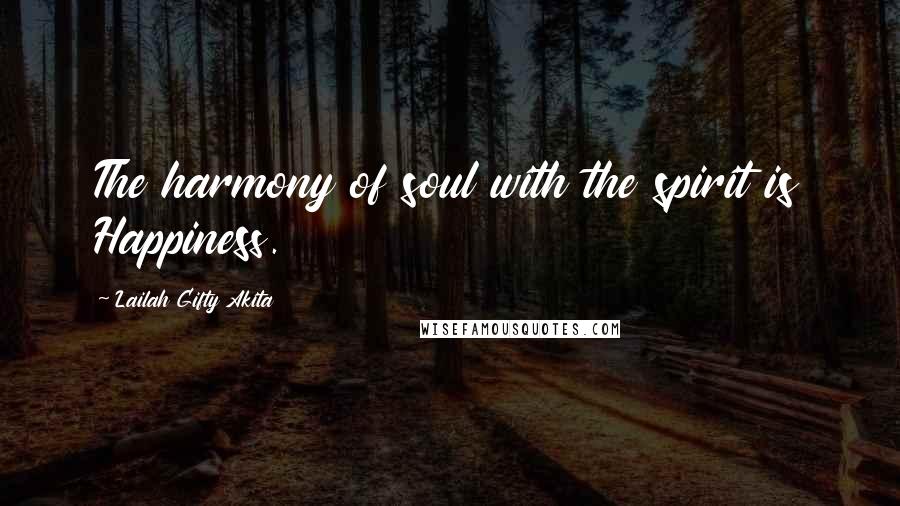 Lailah Gifty Akita Quotes: The harmony of soul with the spirit is Happiness.