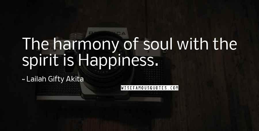 Lailah Gifty Akita Quotes: The harmony of soul with the spirit is Happiness.