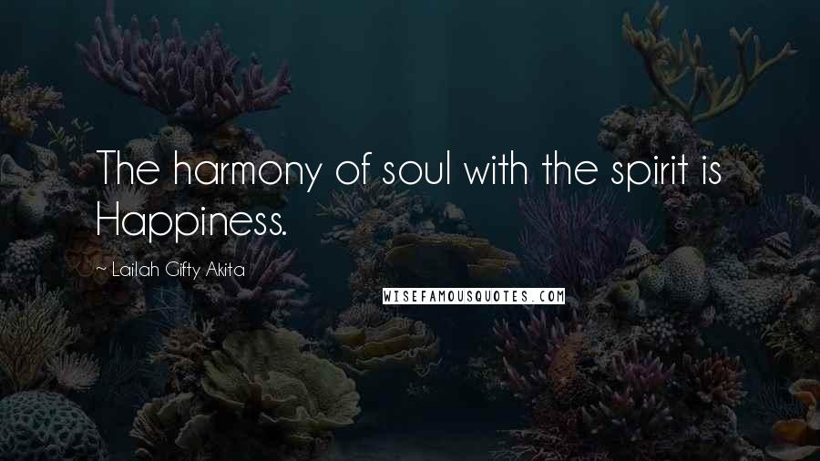 Lailah Gifty Akita Quotes: The harmony of soul with the spirit is Happiness.
