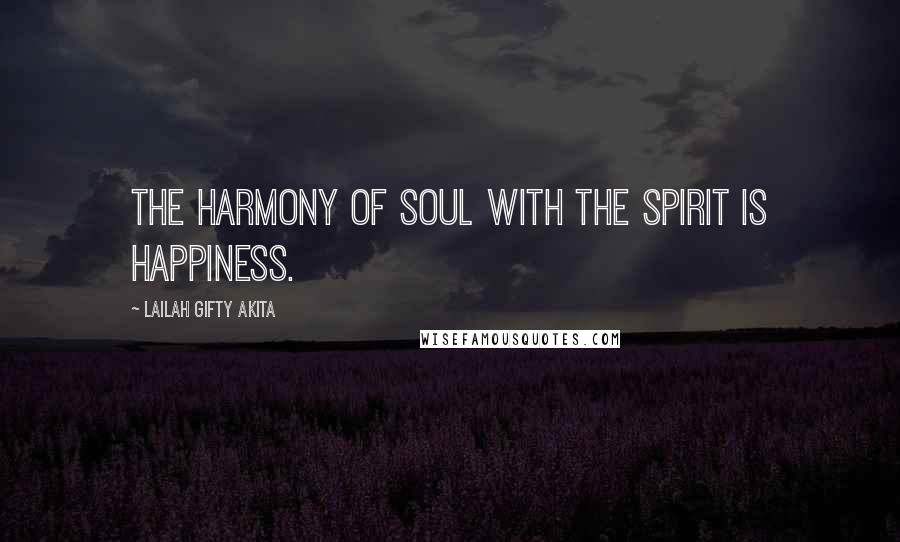 Lailah Gifty Akita Quotes: The harmony of soul with the spirit is Happiness.