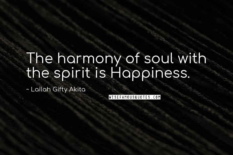 Lailah Gifty Akita Quotes: The harmony of soul with the spirit is Happiness.