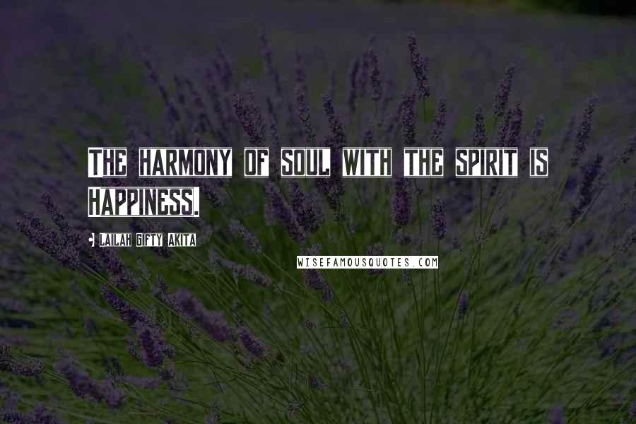Lailah Gifty Akita Quotes: The harmony of soul with the spirit is Happiness.