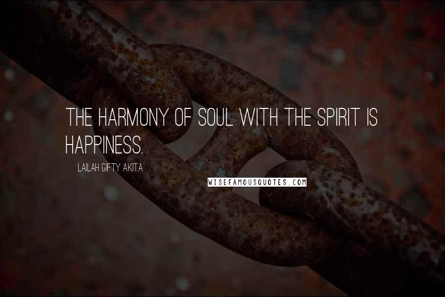 Lailah Gifty Akita Quotes: The harmony of soul with the spirit is Happiness.