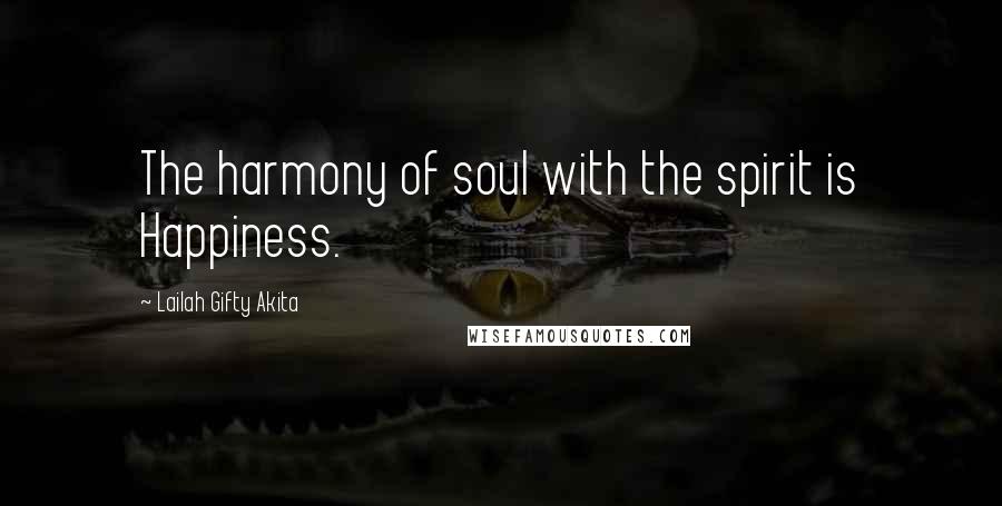 Lailah Gifty Akita Quotes: The harmony of soul with the spirit is Happiness.