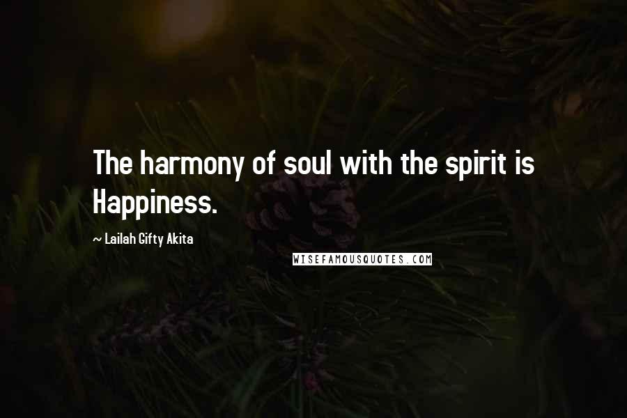 Lailah Gifty Akita Quotes: The harmony of soul with the spirit is Happiness.