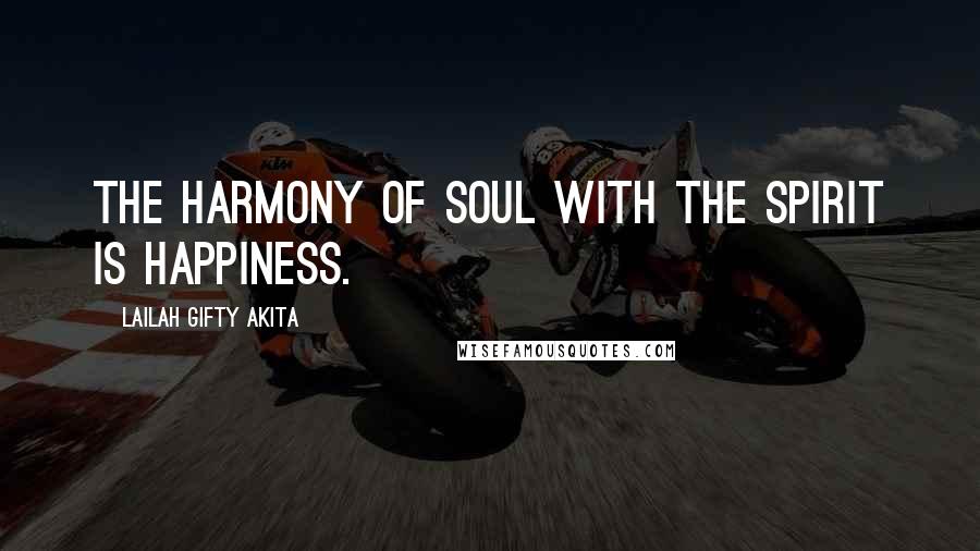 Lailah Gifty Akita Quotes: The harmony of soul with the spirit is Happiness.