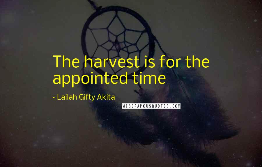 Lailah Gifty Akita Quotes: The harvest is for the appointed time