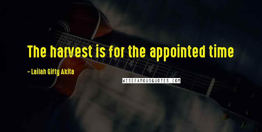 Lailah Gifty Akita Quotes: The harvest is for the appointed time