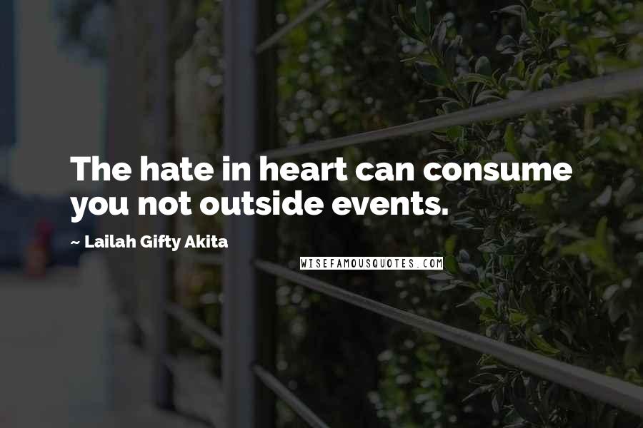 Lailah Gifty Akita Quotes: The hate in heart can consume you not outside events.