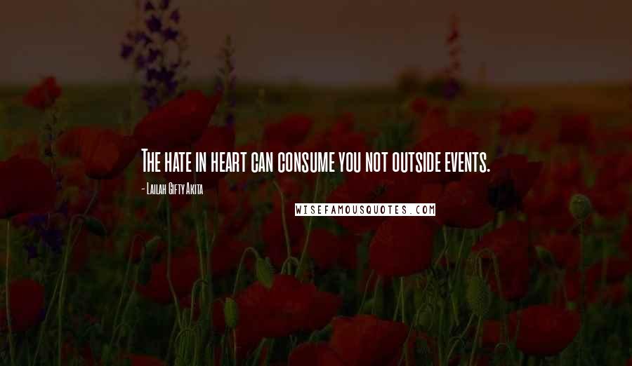 Lailah Gifty Akita Quotes: The hate in heart can consume you not outside events.