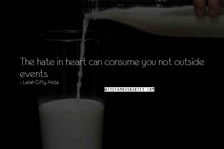 Lailah Gifty Akita Quotes: The hate in heart can consume you not outside events.
