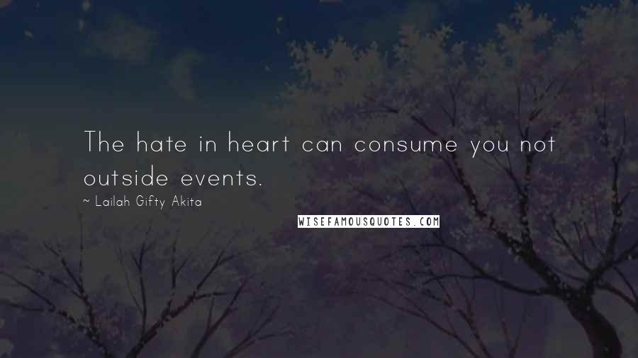 Lailah Gifty Akita Quotes: The hate in heart can consume you not outside events.