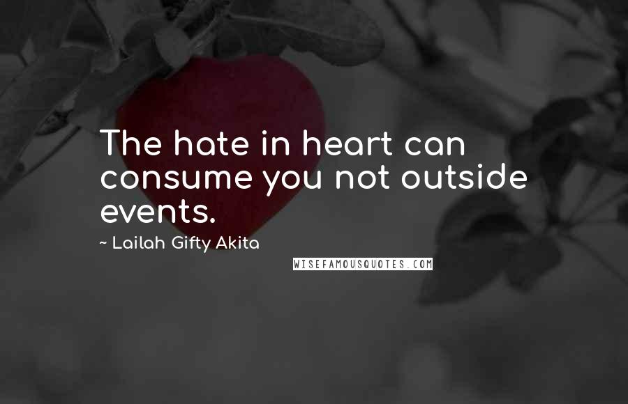 Lailah Gifty Akita Quotes: The hate in heart can consume you not outside events.