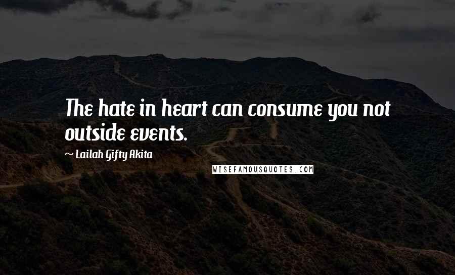 Lailah Gifty Akita Quotes: The hate in heart can consume you not outside events.