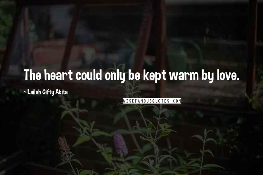 Lailah Gifty Akita Quotes: The heart could only be kept warm by love.