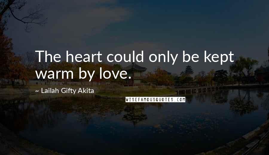 Lailah Gifty Akita Quotes: The heart could only be kept warm by love.